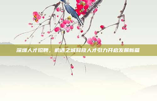 深圳人才招聘,机遇之城释放人才引力开启发展新篇