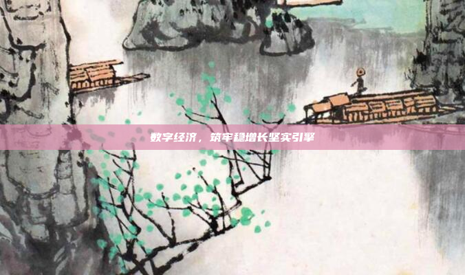 数字经济,筑牢稳增长坚实引擎
