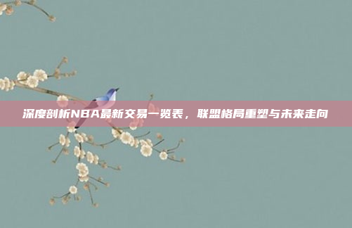 深度剖析NBA最新交易一览表，联盟格局重塑与未来走向