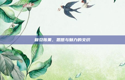 复旦陈果,思想与魅力的交织
