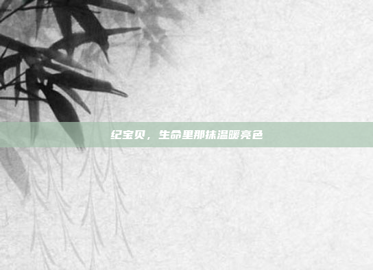 纪宝贝，生命里那抹温暖亮色