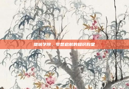 增城学院，梦想启航的知识殿堂