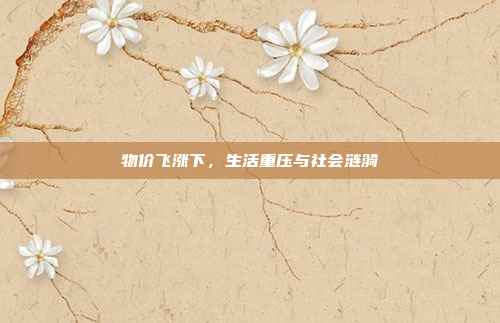 物价飞涨下,生活重压与社会涟漪