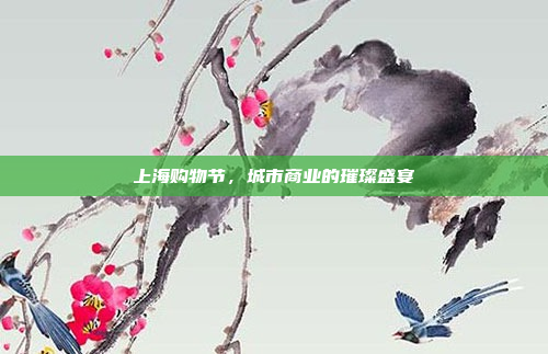 上海购物节,城市商业的璀璨盛宴