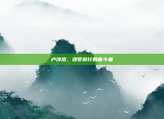 卢淳杰，逐梦前行的奋斗者