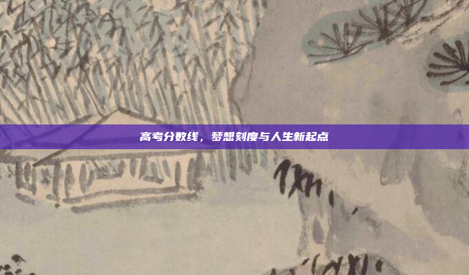 高考分数线，梦想刻度与人生新起点