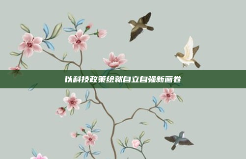 以科技政策绘就自立自强新画卷