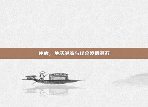 住房，生活港湾与社会发展基石