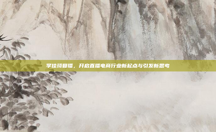 李佳琦复播,开启直播电商行业新起点与引发新思考