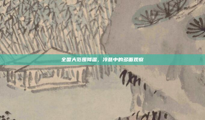 全国大范围降温，冷意中的多面观察
