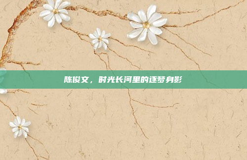 陈俊文，时光长河里的逐梦身影