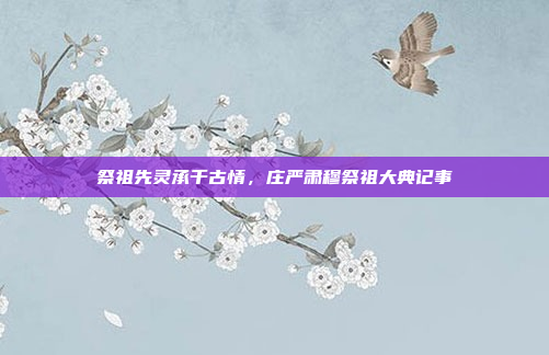 祭祖先灵承千古情,庄严肃穆祭祖大典记事
