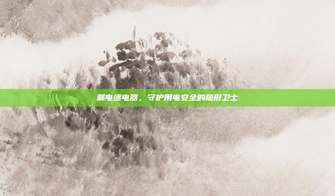漏电继电器,守护用电安全的隐形卫士