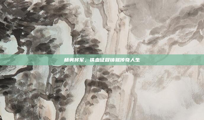 杨勇将军,铁血征程铸就传奇人生