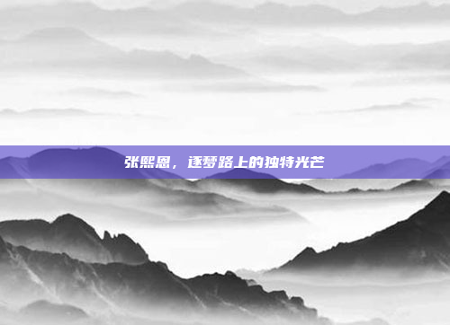 张熙恩，逐梦路上的独特光芒