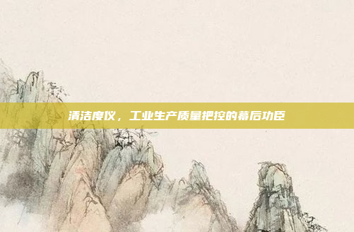 清洁度仪,工业生产质量把控的幕后功臣