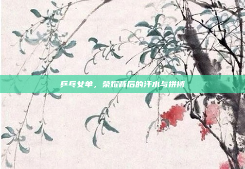 乒乓女单，荣耀背后的汗水与拼搏