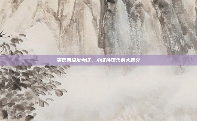 英语四级准考证,小证件蕴含的大意义