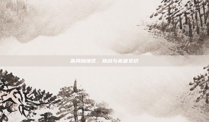 高风险地区，挑战与希望交织