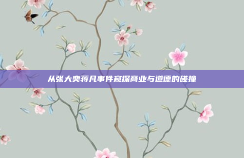 从张大奕蒋凡事件窥探商业与道德的碰撞