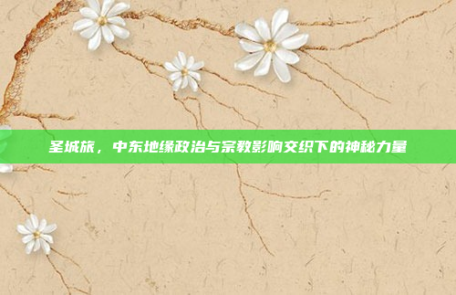 圣城旅，中东地缘政治与宗教影响交织下的神秘力量