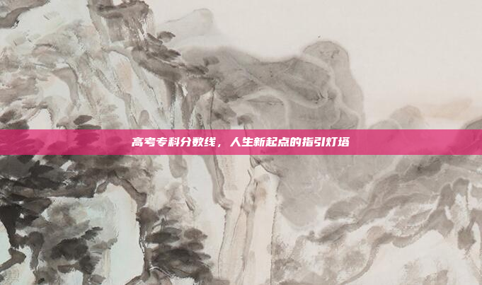 高考专科分数线，人生新起点的指引灯塔