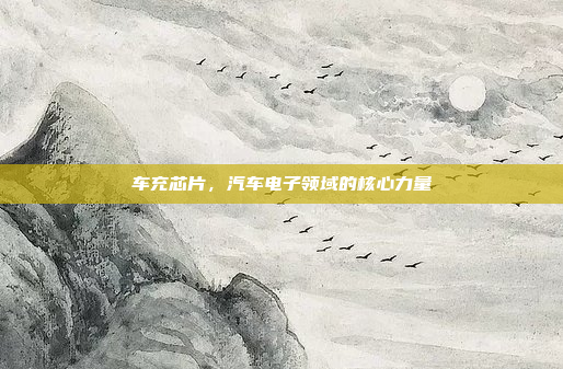 车充芯片,汽车电子领域的核心力量