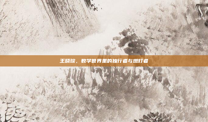 王晓琮，数学世界里的独行者与燃灯者