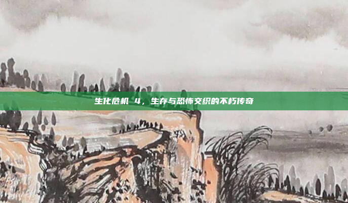 生化危机 4，生存与恐怖交织的不朽传奇