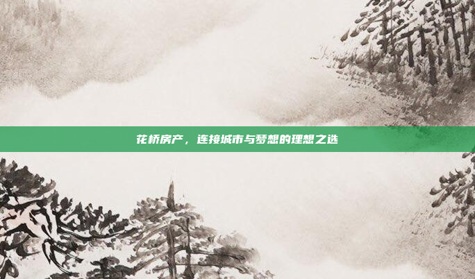 花桥房产,连接城市与梦想的理想之选