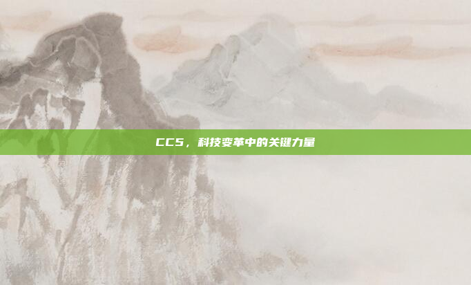 CC5，科技变革中的关键力量