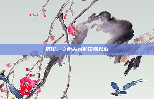 塔川,安徽古村的斑斓秋韵