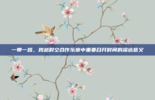 一带一路，跨越时空合作乐章中重要召开时间的深远意义