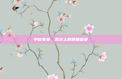 中秋家宴,舌尖上的团圆盛宴