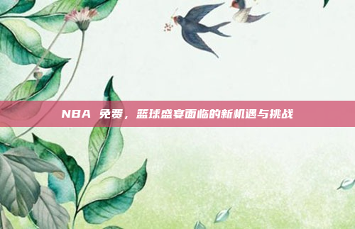 NBA 免费，篮球盛宴面临的新机遇与挑战