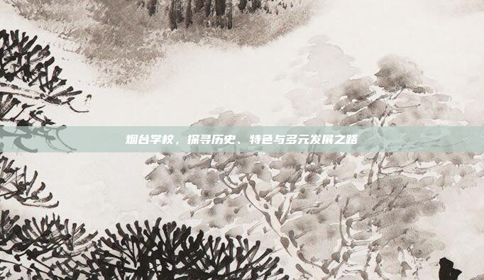 烟台学校，探寻历史、特色与多元发展之路