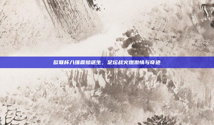 欧联杯八强震撼诞生，足坛战火燃激情与奇迹