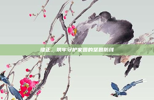 堤正,筑牢守护家园的坚固防线