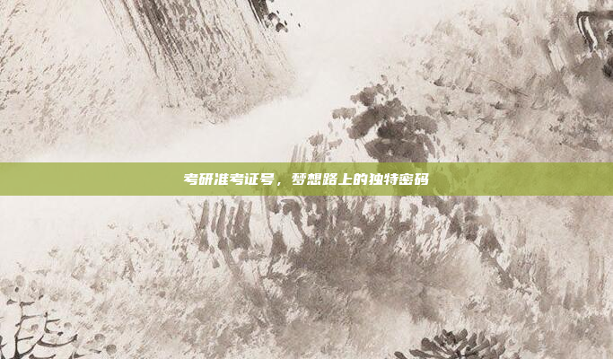 考研准考证号，梦想路上的独特密码