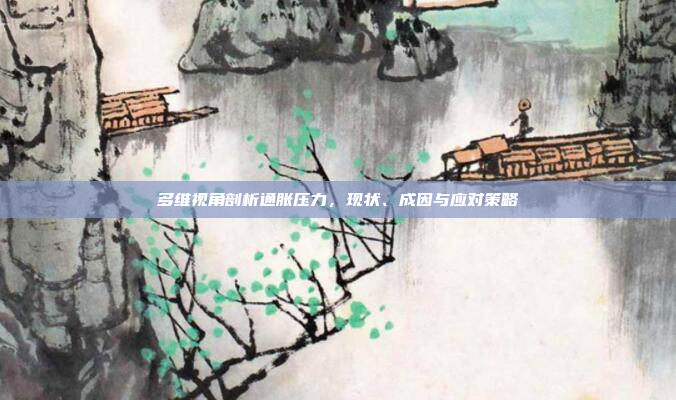多维视角剖析通胀压力，现状、成因与应对策略