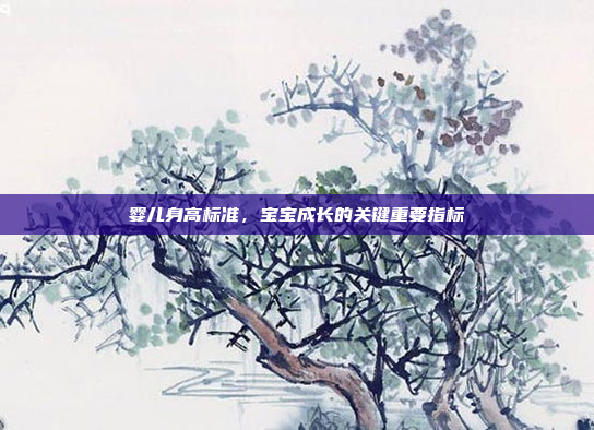 婴儿身高标准,宝宝成长的关键重要指标