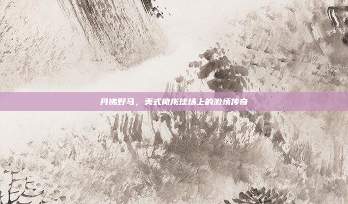 丹佛野马，美式橄榄球场上的激情传奇