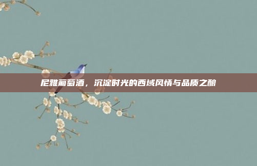 尼雅葡萄酒,沉淀时光的西域风情与品质之酿