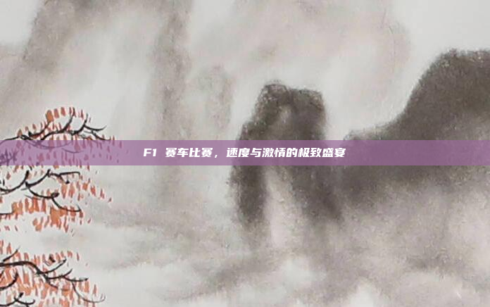 F1 赛车比赛，速度与激情的极致盛宴