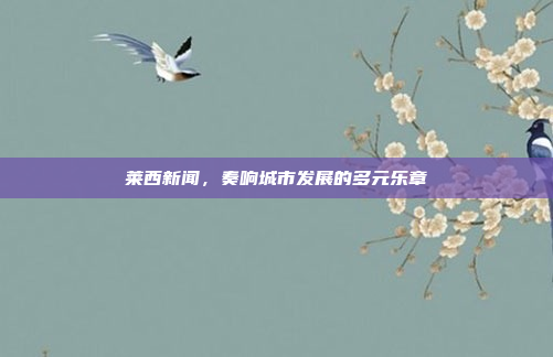 莱西新闻，奏响城市发展的多元乐章