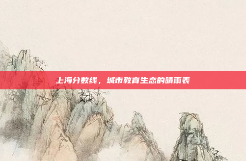 上海分数线，城市教育生态的晴雨表