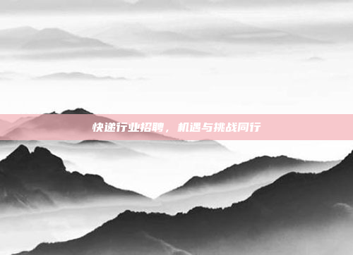 快递行业招聘，机遇与挑战同行