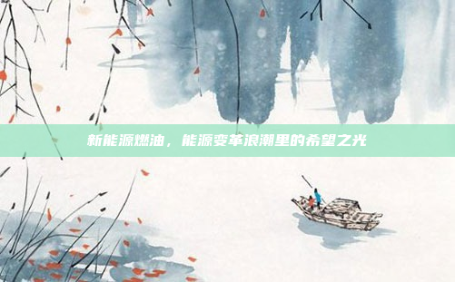 新能源燃油,能源变革浪潮里的希望之光