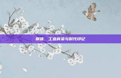 钢铁,工业脊梁与时代印记
