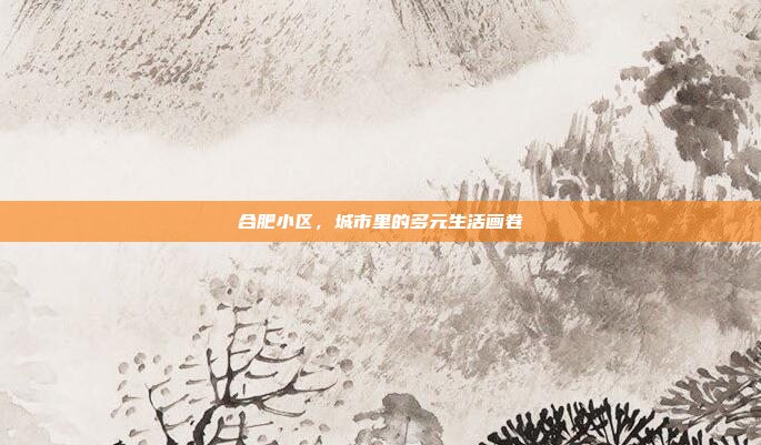 合肥小区,城市里的多元生活画卷